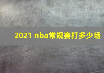 2021 nba常规赛打多少场